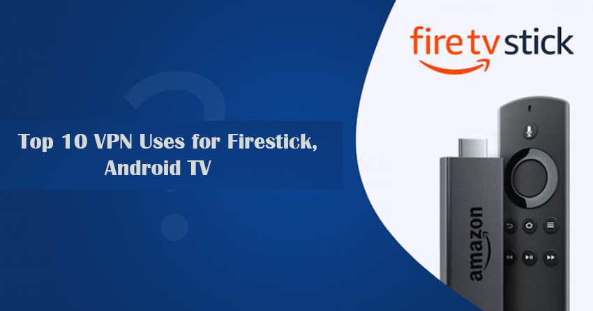 Top 10 VPN Uses for Firestick, Android TV